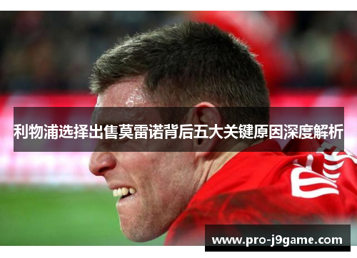 利物浦选择出售莫雷诺背后五大关键原因深度解析