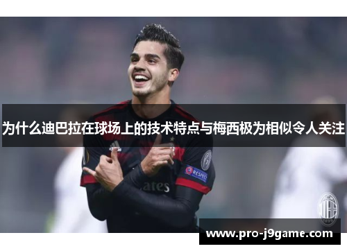 为什么迪巴拉在球场上的技术特点与梅西极为相似令人关注