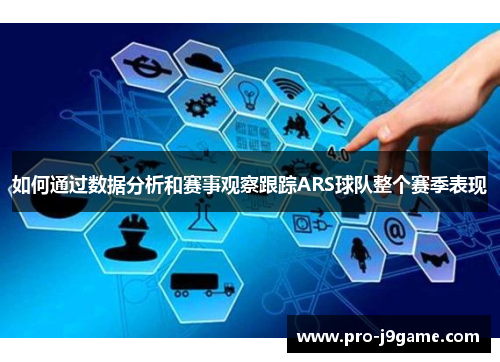 如何通过数据分析和赛事观察跟踪ARS球队整个赛季表现 如何通过数据分析和赛事观察跟踪ARS球队整个赛季表现