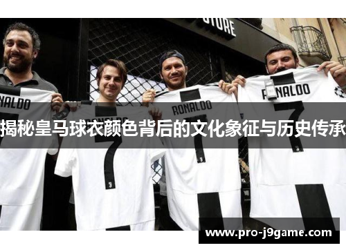 揭秘皇马球衣颜色背后的文化象征与历史传承