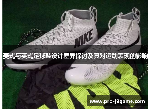 美式与英式足球鞋设计差异探讨及其对运动表现的影响