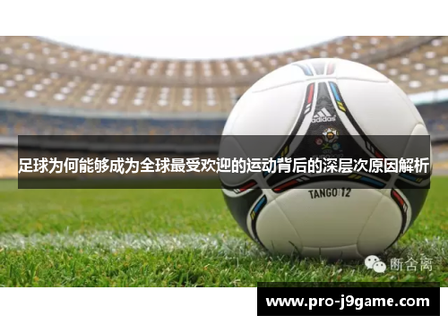 足球为何能够成为全球最受欢迎的运动背后的深层次原因解析 足球为何能够成为全球最受欢迎的运动背后的深层次原因解析