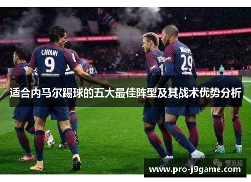 适合内马尔踢球的五大最佳阵型及其战术优势分析 适合内马尔踢球的五大最佳阵型及其战术优势分析