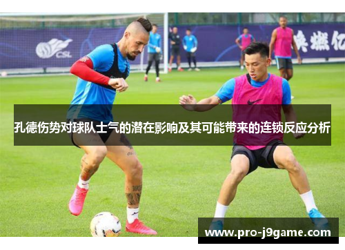 孔德伤势对球队士气的潜在影响及其可能带来的连锁反应分析