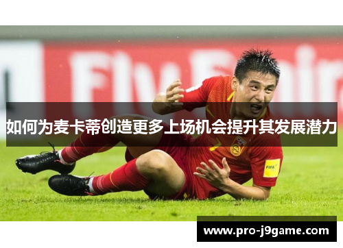 如何为麦卡蒂创造更多上场机会提升其发展潜力