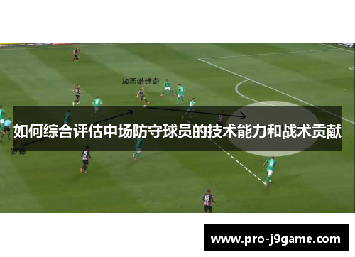 如何综合评估中场防守球员的技术能力和战术贡献