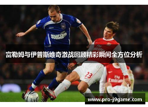 富勒姆与伊普斯维奇激战回顾精彩瞬间全方位分析