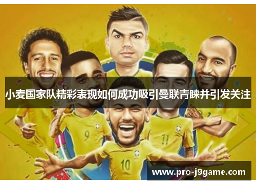 小麦国家队精彩表现如何成功吸引曼联青睐并引发关注