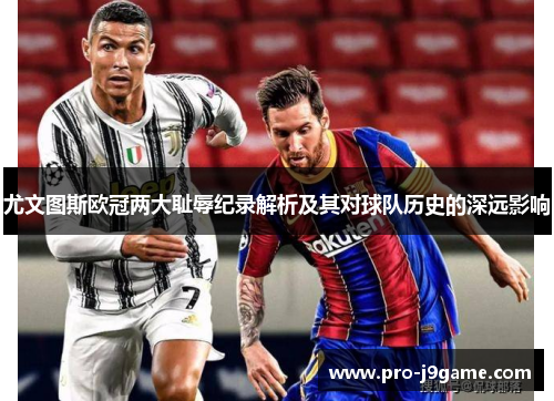 尤文图斯欧冠两大耻辱纪录解析及其对球队历史的深远影响