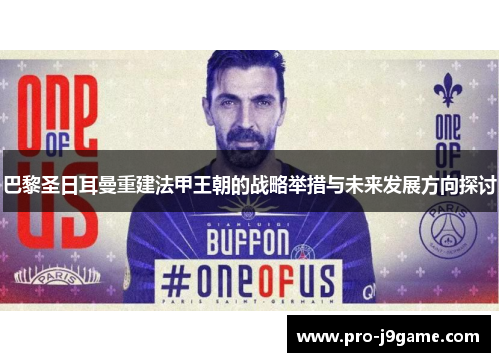巴黎圣日耳曼重建法甲王朝的战略举措与未来发展方向探讨