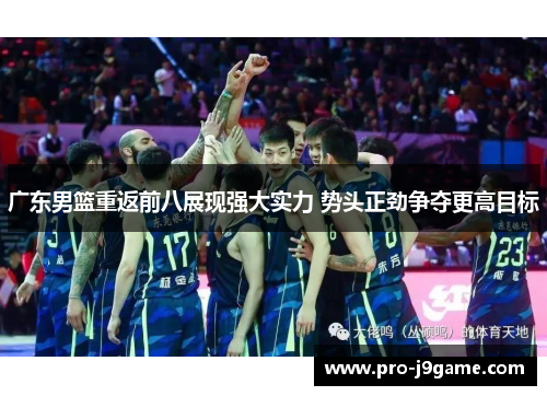 广东男篮重返前八展现强大实力 势头正劲争夺更高目标