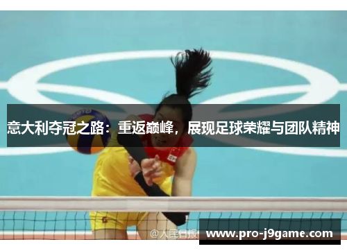 意大利夺冠之路：重返巅峰，展现足球荣耀与团队精神