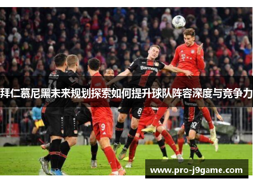 拜仁慕尼黑未来规划探索如何提升球队阵容深度与竞争力 拜仁慕尼黑未来规划探索如何提升球队阵容深度与竞争力