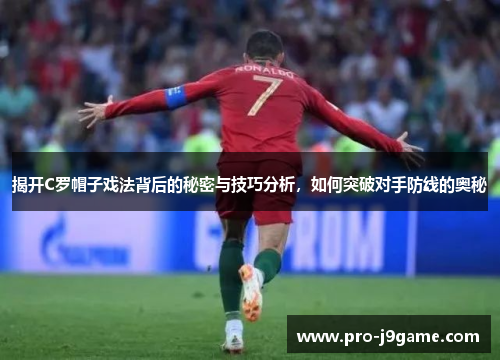 揭开C罗帽子戏法背后的秘密与技巧分析，如何突破对手防线的奥秘