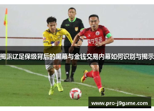 揭露辽足保级背后的黑幕与金钱交易内幕如何识别与揭示
