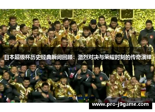 日本超级杯历史经典瞬间回顾：激烈对决与荣耀时刻的传奇演绎
