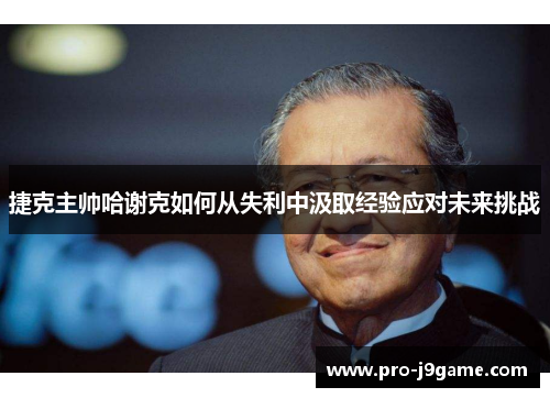 捷克主帅哈谢克如何从失利中汲取经验应对未来挑战