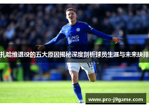 扎哈维退役的五大原因揭秘深度剖析球员生涯与未来抉择