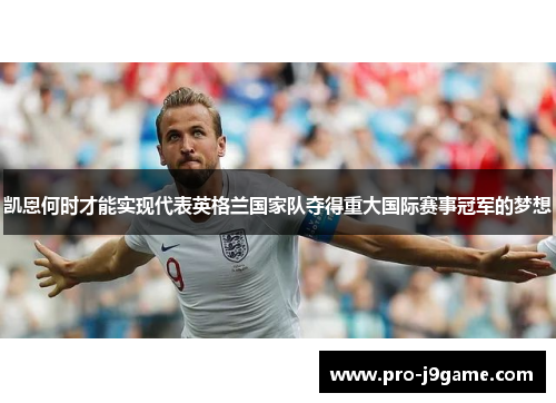 凯恩何时才能实现代表英格兰国家队夺得重大国际赛事冠军的梦想