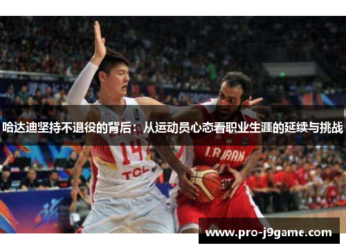 哈达迪坚持不退役的背后：从运动员心态看职业生涯的延续与挑战