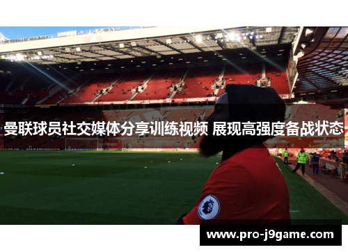 曼联球员社交媒体分享训练视频 展现高强度备战状态 曼联球员社交媒体分享训练视频 展现高强度备战状态