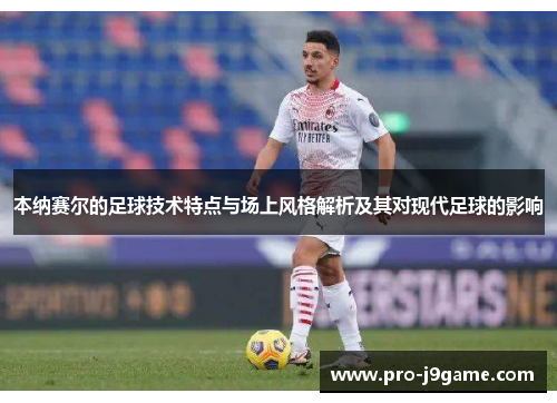 本纳赛尔的足球技术特点与场上风格解析及其对现代足球的影响