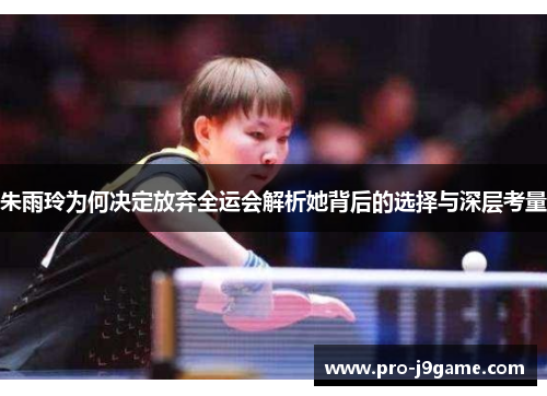 朱雨玲为何决定放弃全运会解析她背后的选择与深层考量 朱雨玲为何决定放弃全运会解析她背后的选择与深层考量