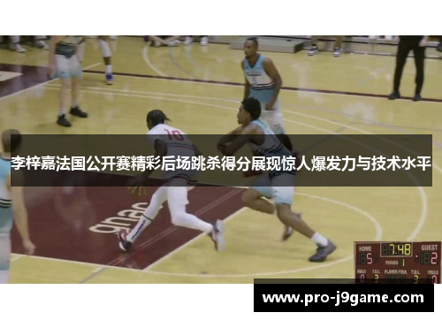 李梓嘉法国公开赛精彩后场跳杀得分展现惊人爆发力与技术水平 李梓嘉法国公开赛精彩后场跳杀得分展现惊人爆发力与技术水平