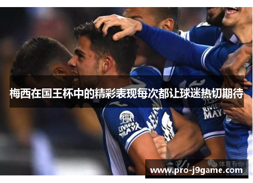 梅西在国王杯中的精彩表现每次都让球迷热切期待