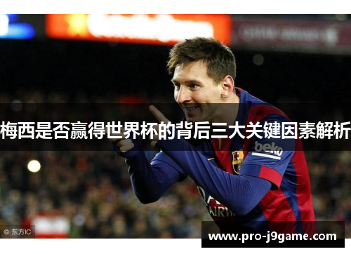 梅西是否赢得世界杯的背后三大关键因素解析 梅西是否赢得世界杯的背后三大关键因素解析