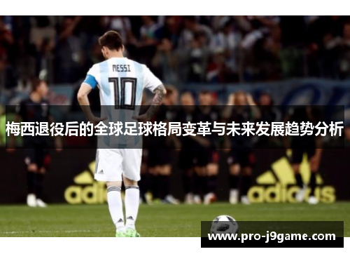 梅西退役后的全球足球格局变革与未来发展趋势分析 梅西退役后的全球足球格局变革与未来发展趋势分析