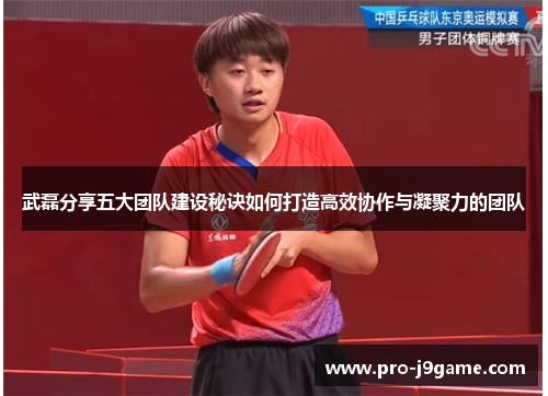 武磊分享五大团队建设秘诀如何打造高效协作与凝聚力的团队 武磊分享五大团队建设秘诀如何打造高效协作与凝聚力的团队