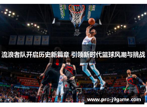 流浪者队开启历史新篇章 引领新时代篮球风潮与挑战