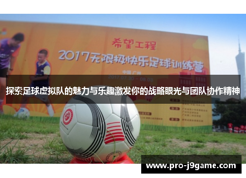 探索足球虚拟队的魅力与乐趣激发你的战略眼光与团队协作精神