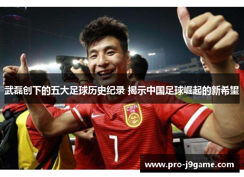 武磊创下的五大足球历史纪录 揭示中国足球崛起的新希望
