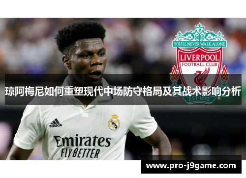 琼阿梅尼如何重塑现代中场防守格局及其战术影响分析