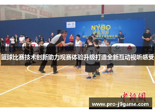 篮球比赛技术创新助力观赛体验升级打造全新互动视听感受