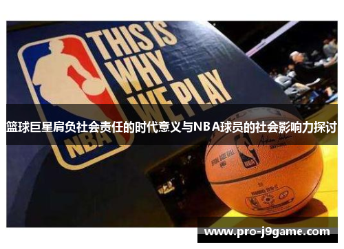 篮球巨星肩负社会责任的时代意义与NBA球员的社会影响力探讨 篮球巨星肩负社会责任的时代意义与NBA球员的社会影响力探讨