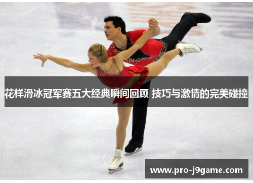 花样滑冰冠军赛五大经典瞬间回顾 技巧与激情的完美碰撞 花样滑冰冠军赛五大经典瞬间回顾 技巧与激情的完美碰撞