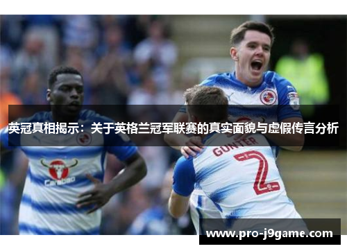 英冠真相揭示:关于英格兰冠军联赛的真实面貌与虚假传言分析 英冠真相揭示:关于英格兰冠军联赛的真实面貌与虚假传言分析