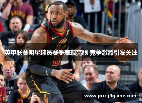 英甲联赛明星球员赛季表现亮眼 竞争激烈引发关注 英甲联赛明星球员赛季表现亮眼 竞争激烈引发关注