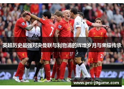 英超历史最强对决曼联与利物浦的辉煌岁月与荣耀传承