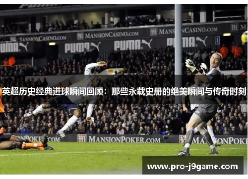 英超历史经典进球瞬间回顾:那些永载史册的绝美瞬间与传奇时刻 英超历史经典进球瞬间回顾:那些永载史册的绝美瞬间与传奇时刻