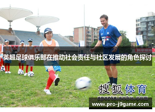 英超足球俱乐部在推动社会责任与社区发展的角色探讨 英超足球俱乐部在推动社会责任与社区发展的角色探讨