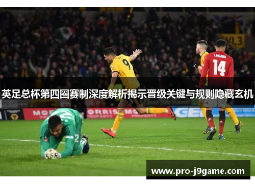 英足总杯第四圈赛制深度解析揭示晋级关键与规则隐藏玄机 英足总杯第四圈赛制深度解析揭示晋级关键与规则隐藏玄机