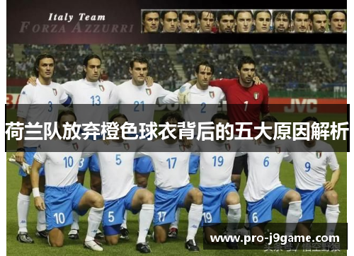 荷兰队放弃橙色球衣背后的五大原因解析 荷兰队放弃橙色球衣背后的五大原因解析