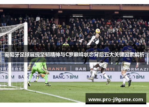 葡萄牙足球展现坚韧精神与C罗巅峰状态背后五大关键因素解析 葡萄牙足球展现坚韧精神与C罗巅峰状态背后五大关键因素解析