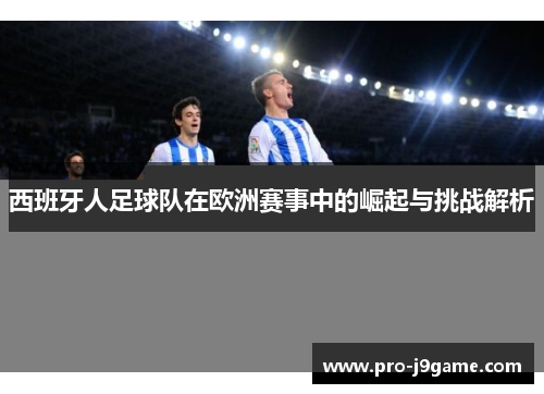 西班牙人足球队在欧洲赛事中的崛起与挑战解析 西班牙人足球队在欧洲赛事中的崛起与挑战解析
