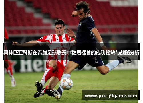 奥林匹亚科斯在希腊足球联赛中稳居榜首的成功秘诀与战略分析 奥林匹亚科斯在希腊足球联赛中稳居榜首的成功秘诀与战略分析