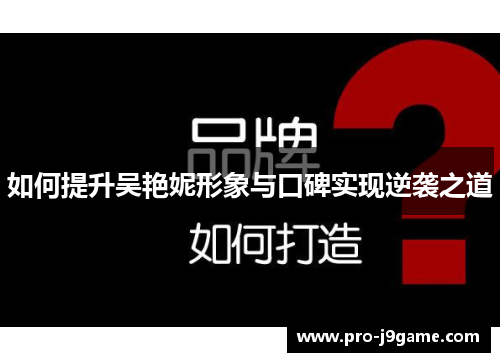 如何提升吴艳妮形象与口碑实现逆袭之道 如何提升吴艳妮形象与口碑实现逆袭之道